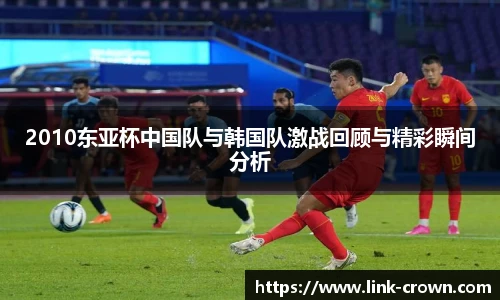 2010东亚杯中国队与韩国队激战回顾与精彩瞬间分析