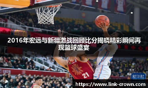 2016年宏远与新疆激战回顾比分揭晓精彩瞬间再现篮球盛宴